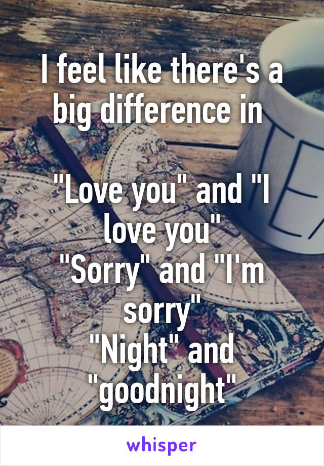 I feel like there's a big difference in 

"Love you" and "I love you"
"Sorry" and "I'm sorry"
"Night" and "goodnight"