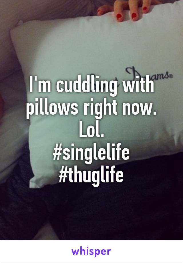 I'm cuddling with pillows right now. Lol.
#singlelife
#thuglife