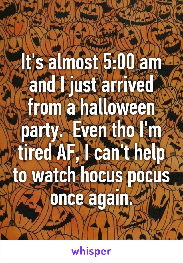 It's almost 5:00 am and I just arrived from a halloween party.  Even tho I'm tired AF, I can't help to watch hocus pocus once again.