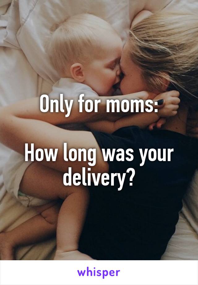 Only for moms:

How long was your delivery?