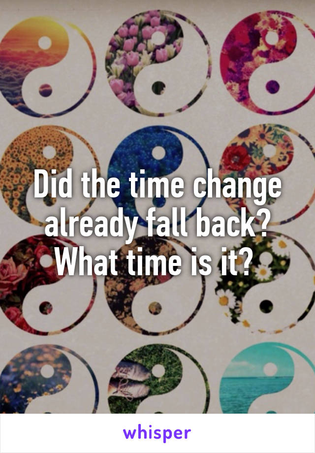 Did the time change already fall back? What time is it? 