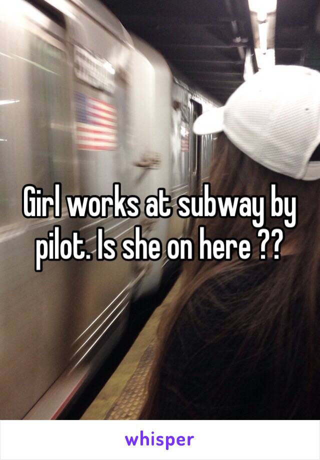 Girl works at subway by pilot. Is she on here ?? 