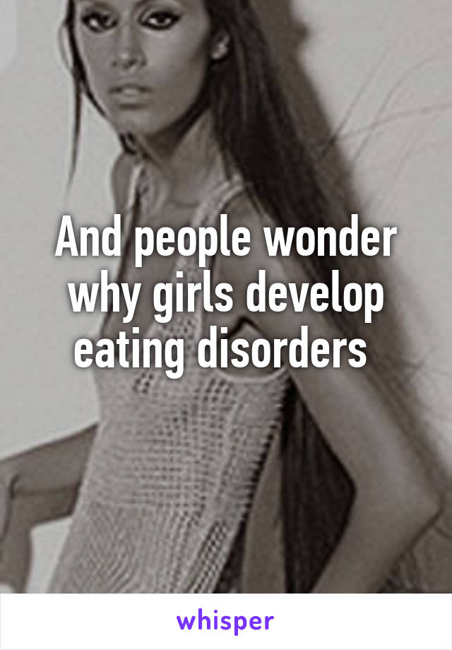 And people wonder why girls develop eating disorders 
