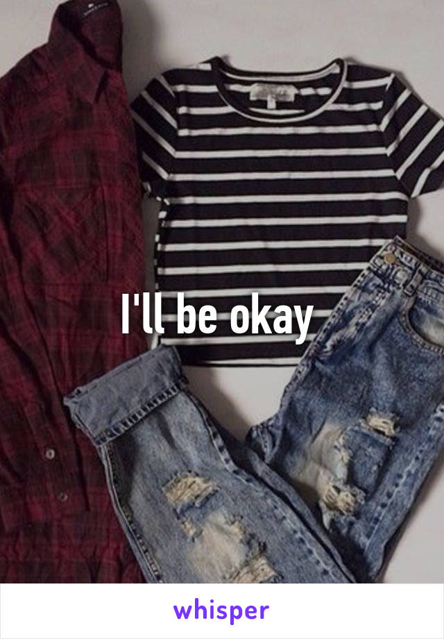 I'll be okay 