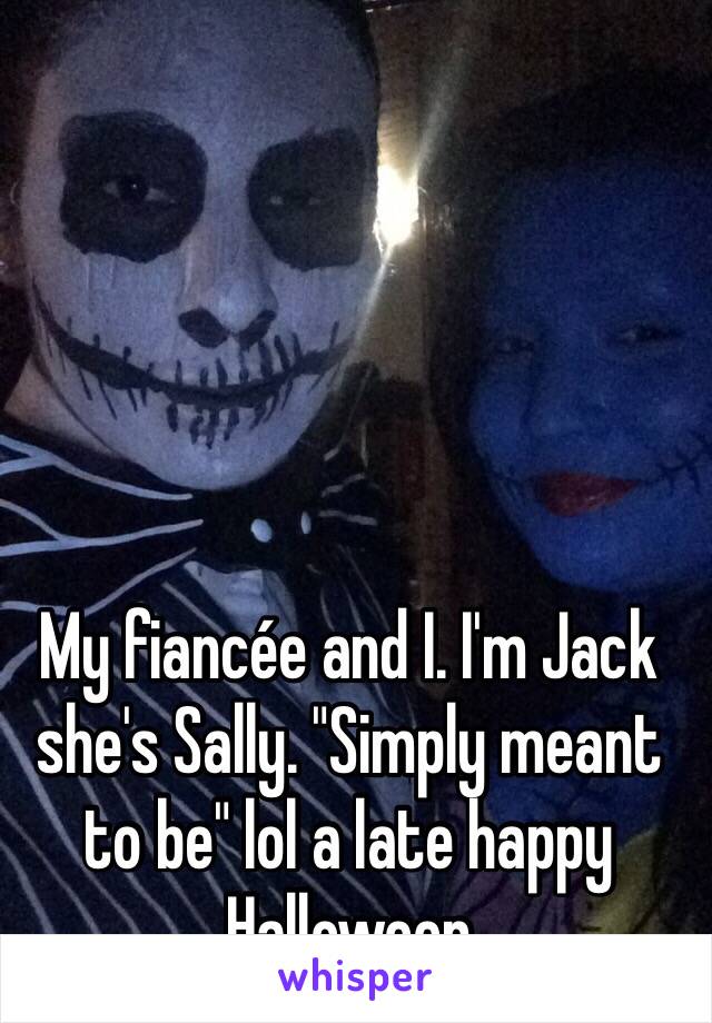 My fiancée and I. I'm Jack she's Sally. "Simply meant to be" lol a late happy Halloween 