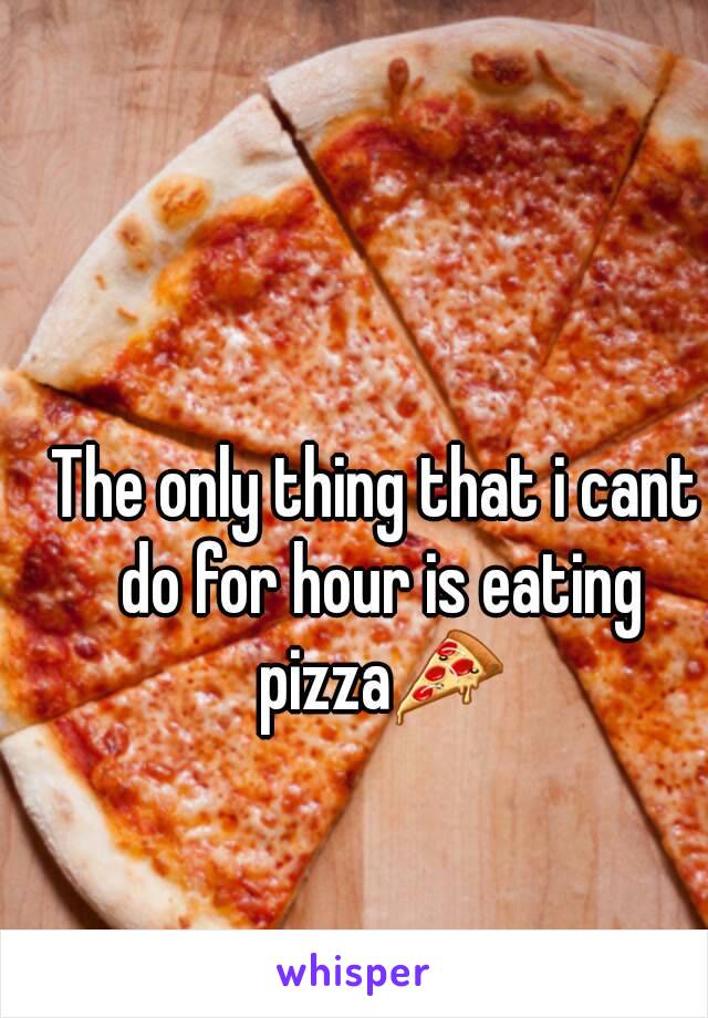 The only thing that i cant do for hour is eating pizza🍕