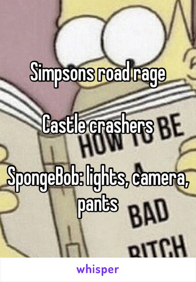 Simpsons road rage

Castle crashers

SpongeBob: lights, camera, pants