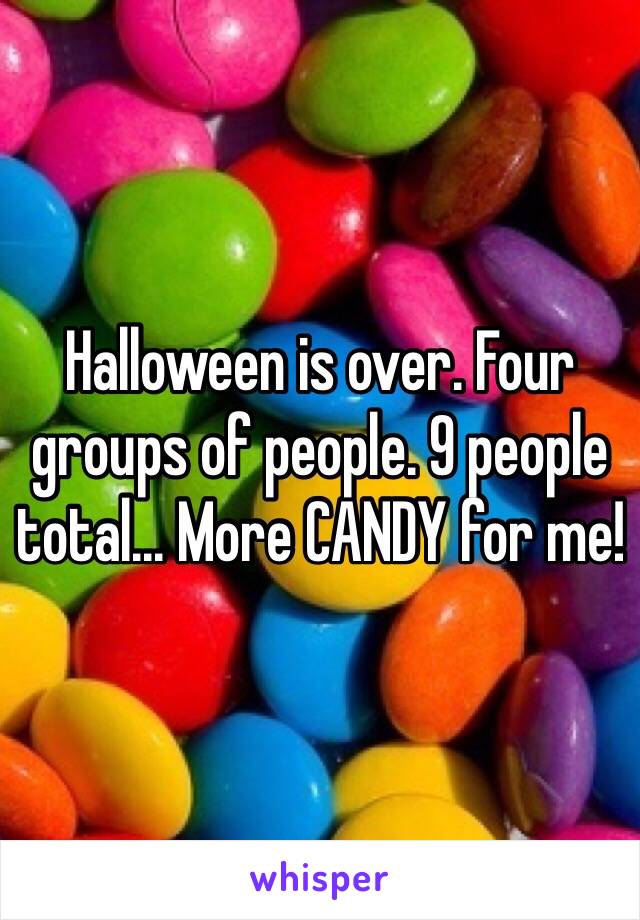 Halloween is over. Four groups of people. 9 people total... More CANDY for me!