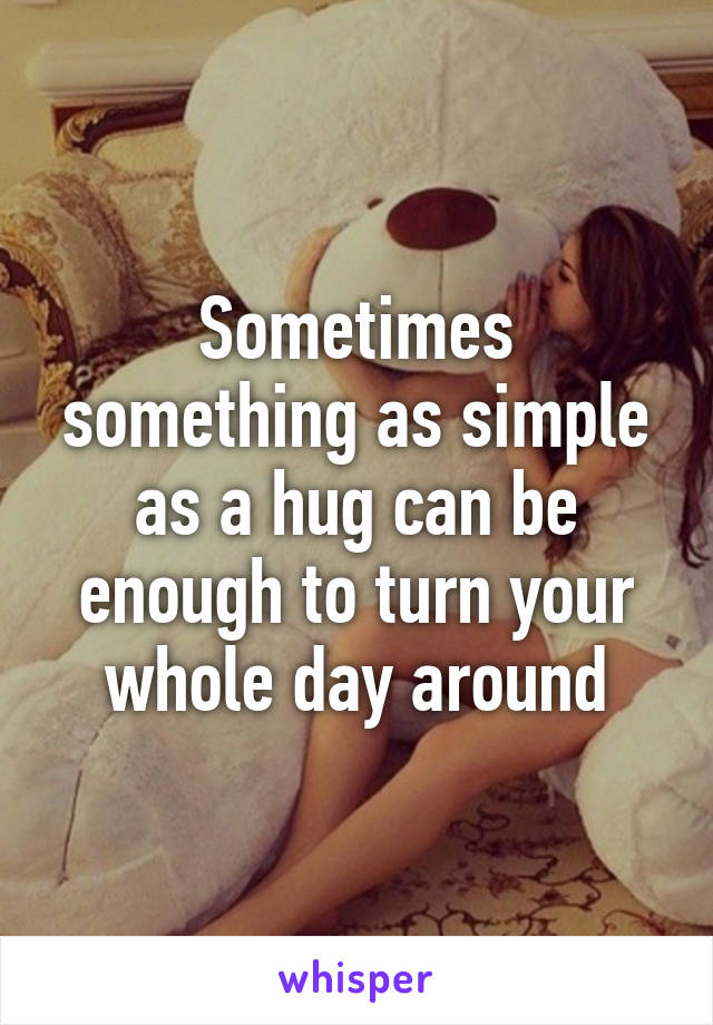 Sometimes something as simple as a hug can be enough to turn your whole day around