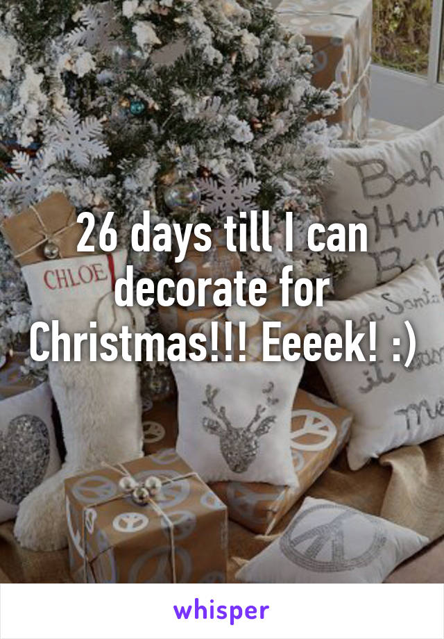 26 days till I can decorate for Christmas!!! Eeeek! :) 