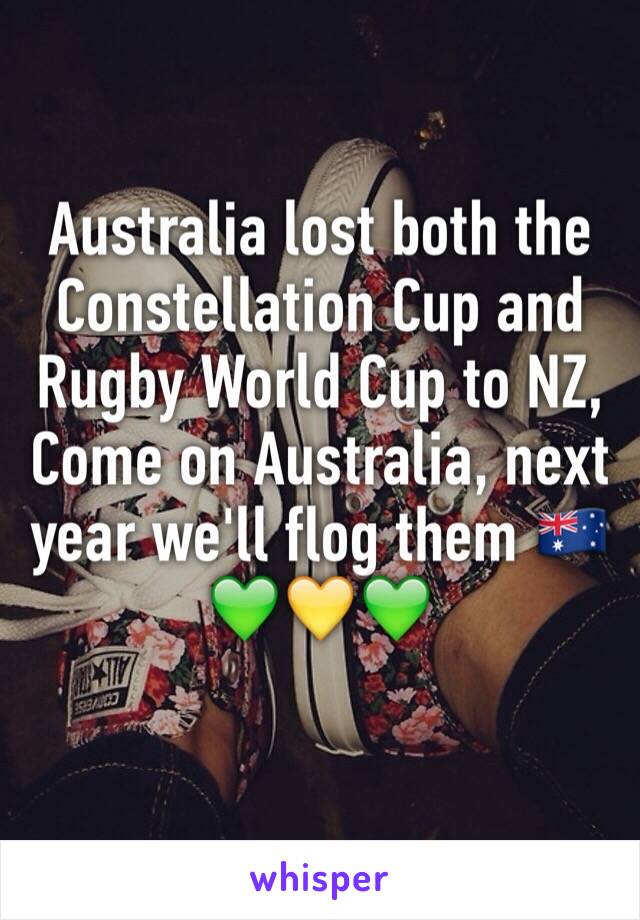 Australia lost both the Constellation Cup and Rugby World Cup to NZ,
Come on Australia, next year we'll flog them 🇦🇺💚💛💚