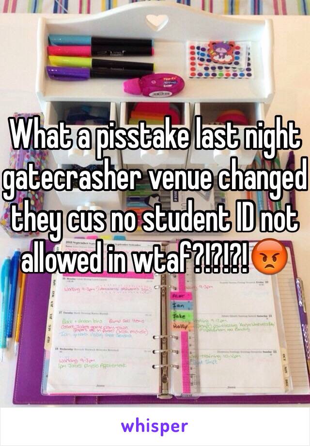 What a pisstake last night gatecrasher venue changed they cus no student ID not allowed in wtaf?!?!?!😡