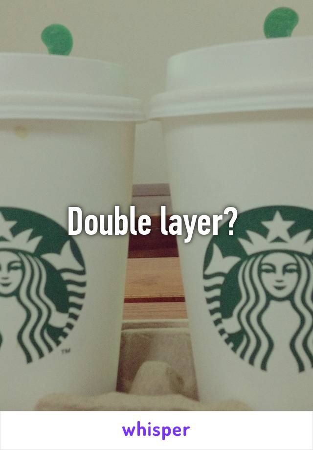 Double layer? 