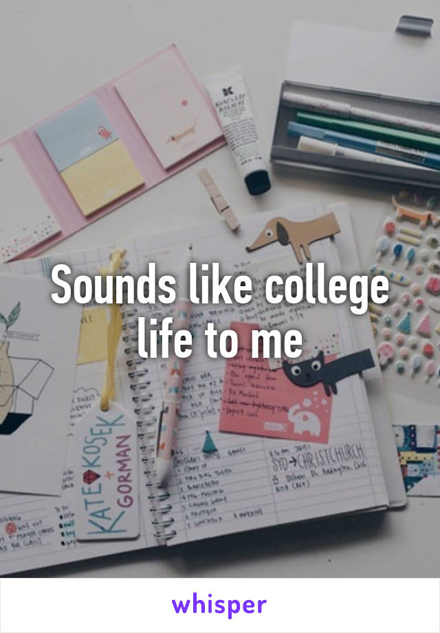 Sounds like college life to me