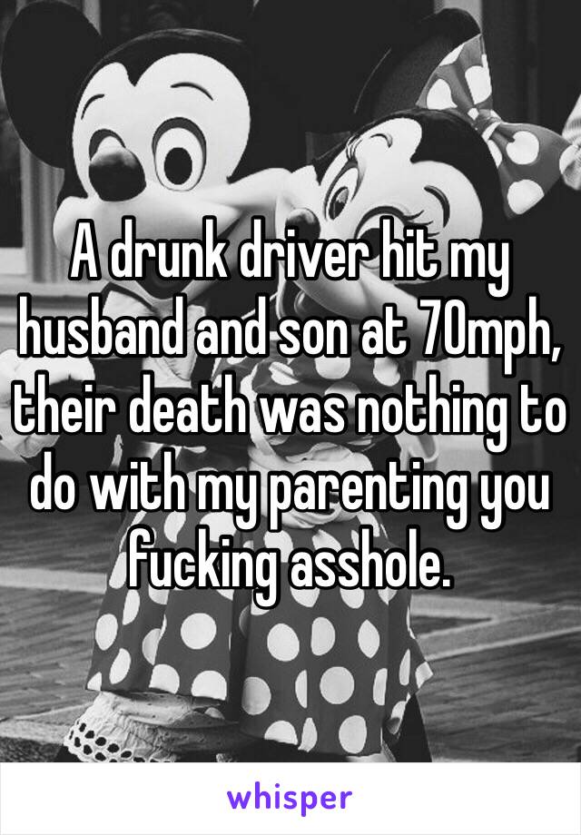 A drunk driver hit my husband and son at 70mph, their death was nothing to do with my parenting you fucking asshole.