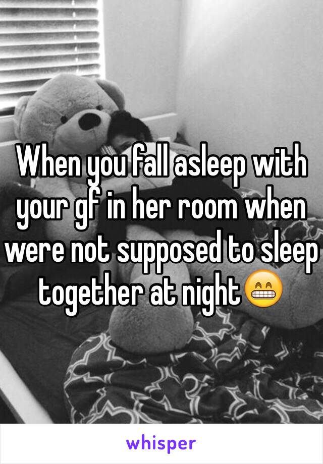 When you fall asleep with your gf in her room when were not supposed to sleep together at night😁