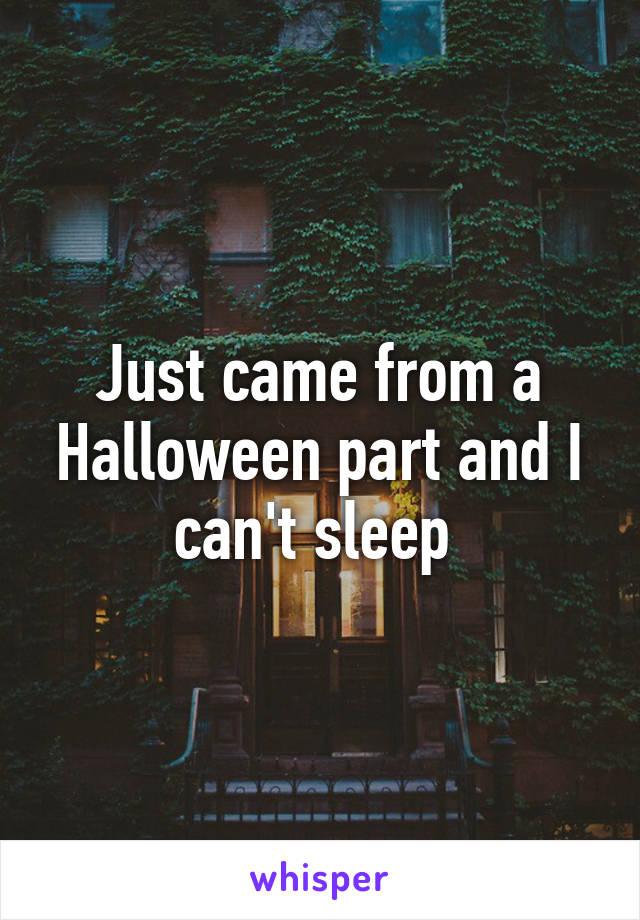 Just came from a Halloween part and I can't sleep 