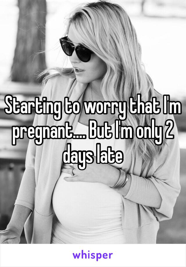 Starting to worry that I'm pregnant.... But I'm only 2 days late