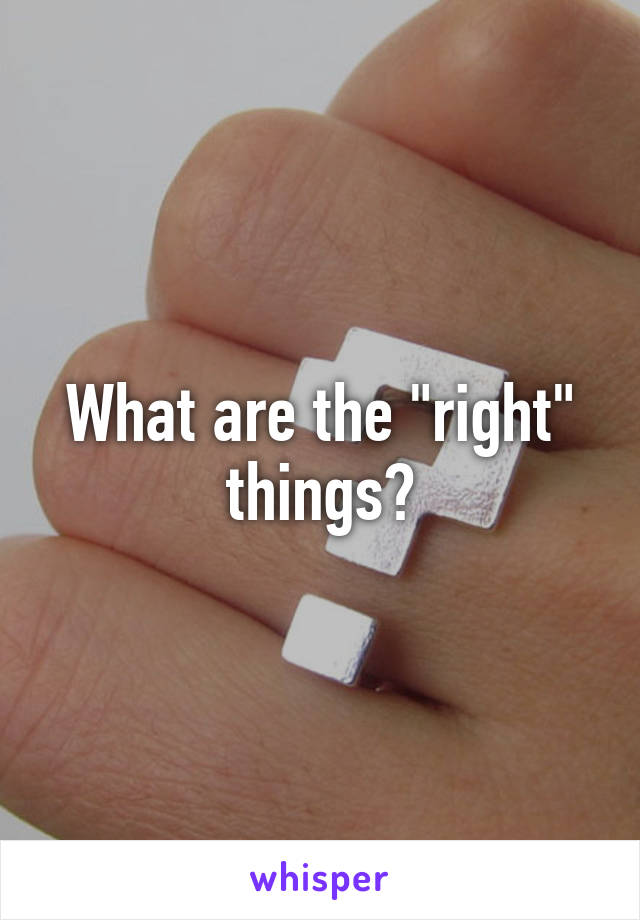 What are the "right" things?