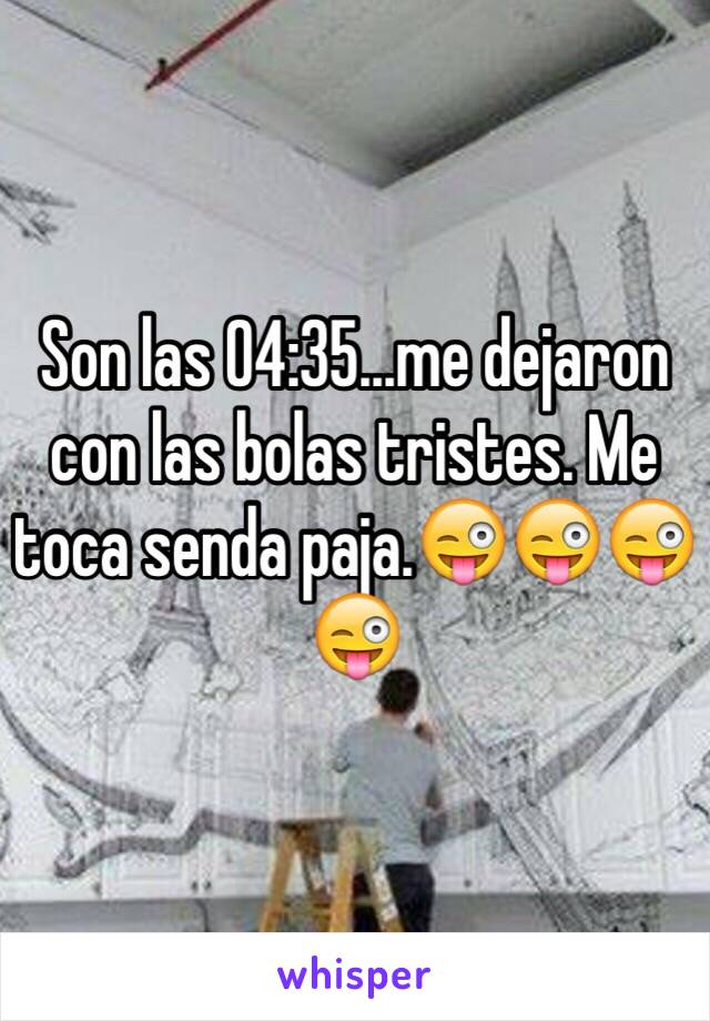 Son las 04:35...me dejaron con las bolas tristes. Me toca senda paja.😜😜😜😜