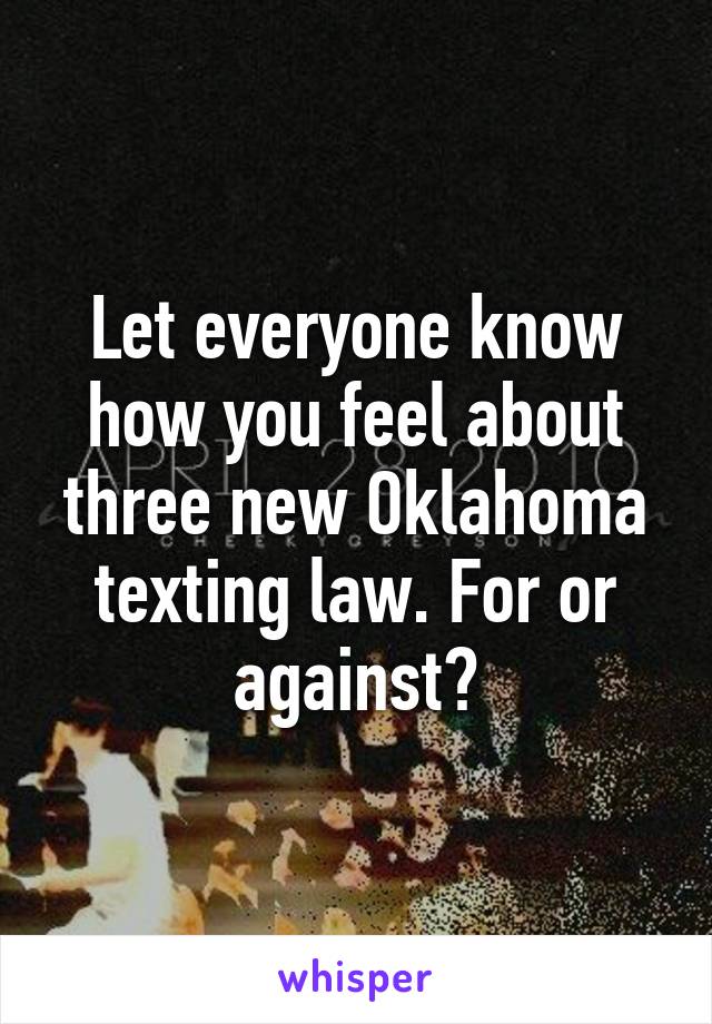 Let everyone know how you feel about three new Oklahoma texting law. For or against?