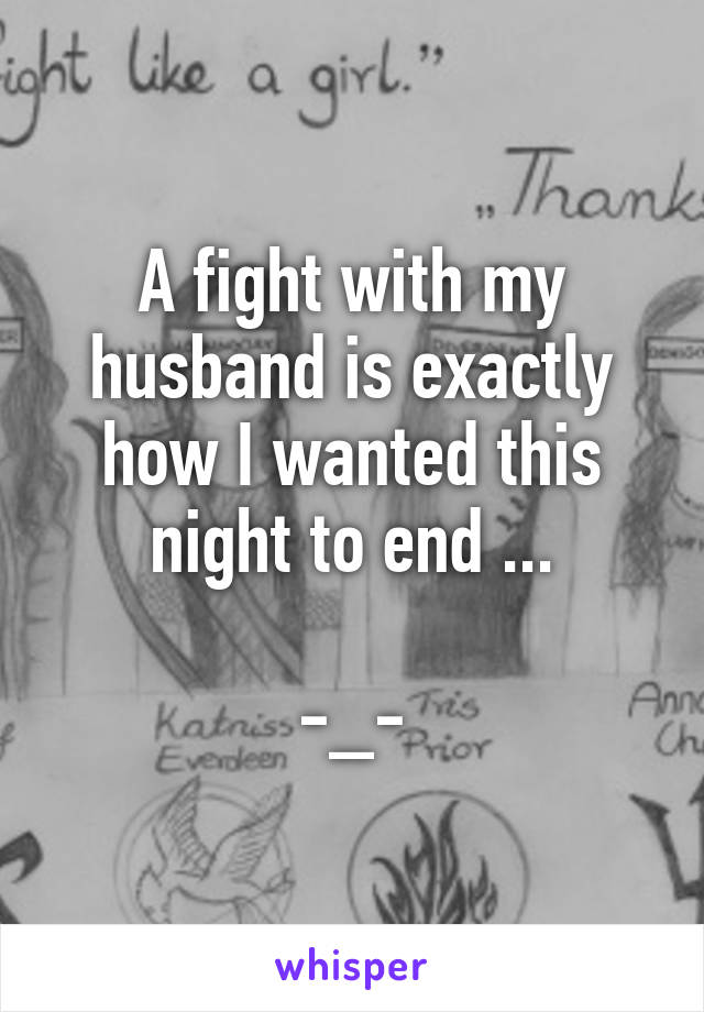 A fight with my husband is exactly how I wanted this night to end ...

-_-