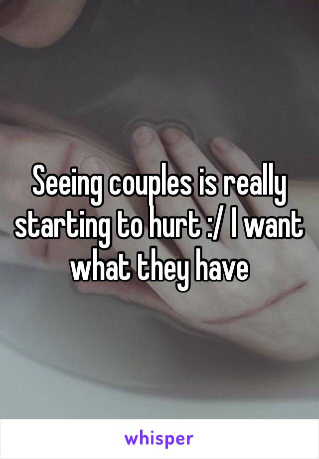 Seeing couples is really starting to hurt :/ I want what they have