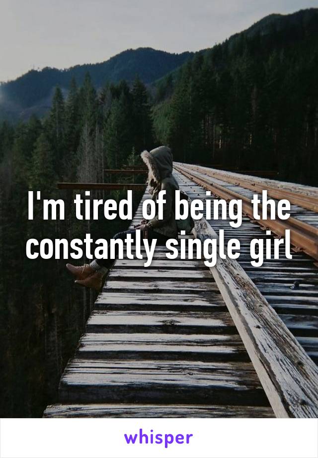 I'm tired of being the constantly single girl