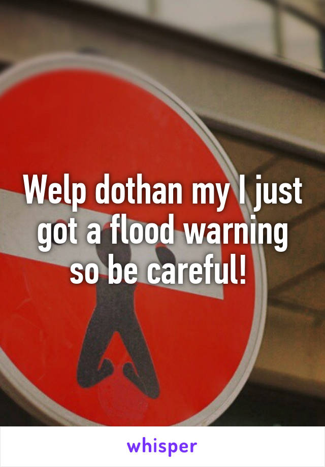 Welp dothan my I just got a flood warning so be careful! 