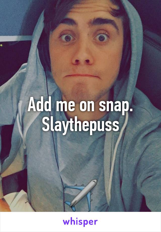 Add me on snap.
Slaythepuss