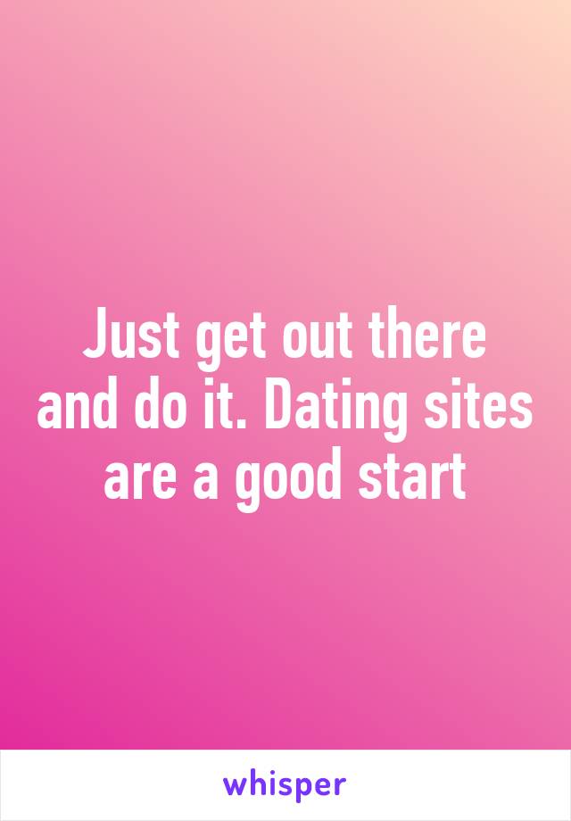 Just get out there and do it. Dating sites are a good start