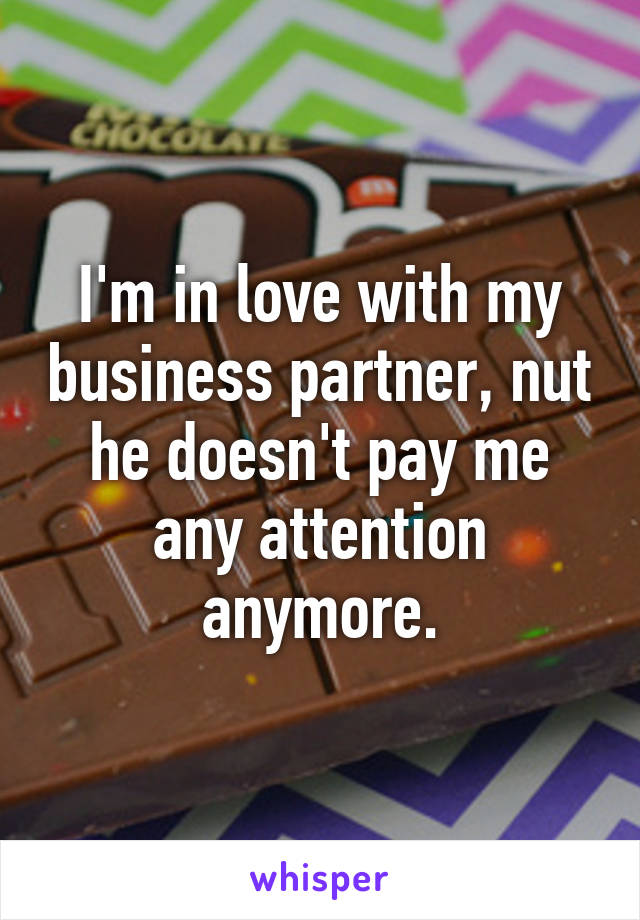 I'm in love with my business partner, nut he doesn't pay me any attention anymore.