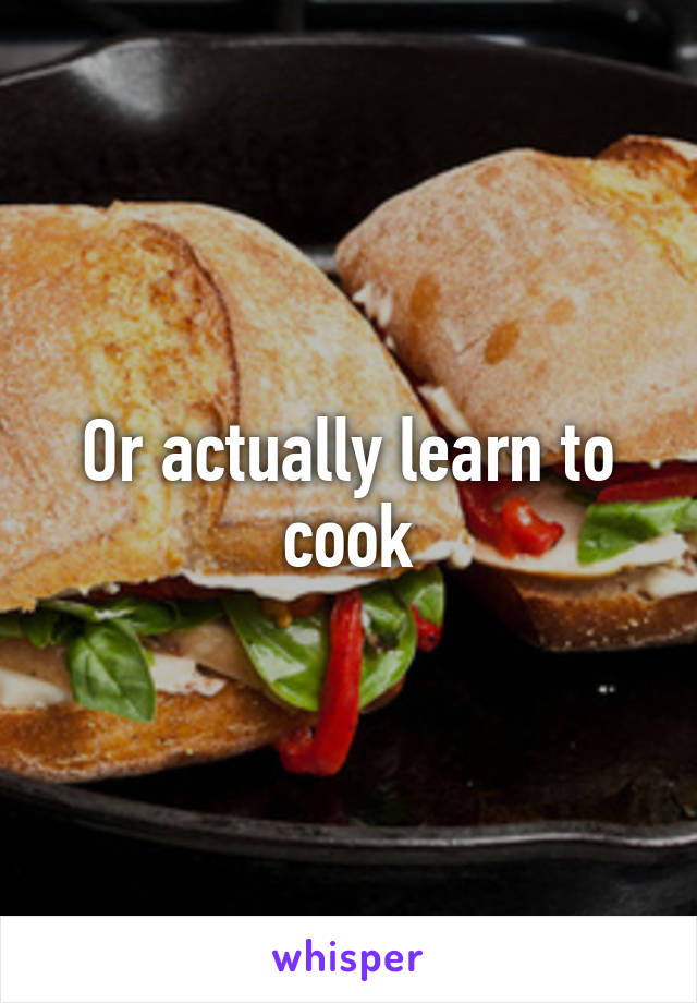 Or actually learn to cook