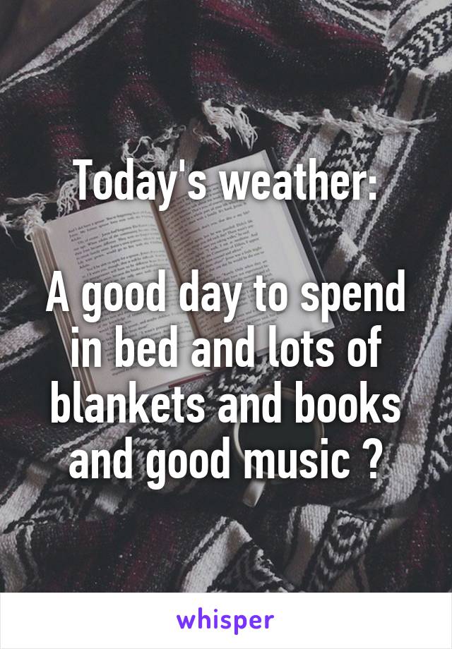 Today's weather:

A good day to spend in bed and lots of blankets and books and good music 📻