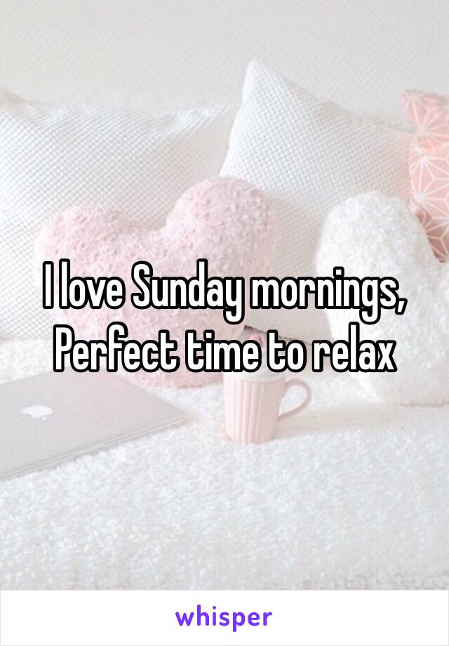 I love Sunday mornings,
Perfect time to relax 