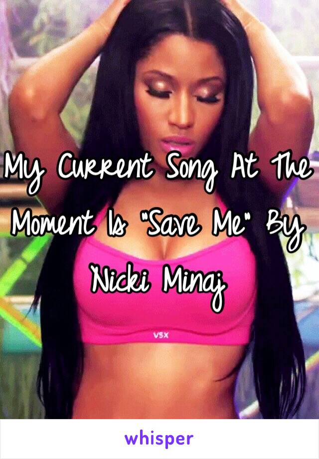 My Current Song At The Moment Is "Save Me" By Nicki Minaj