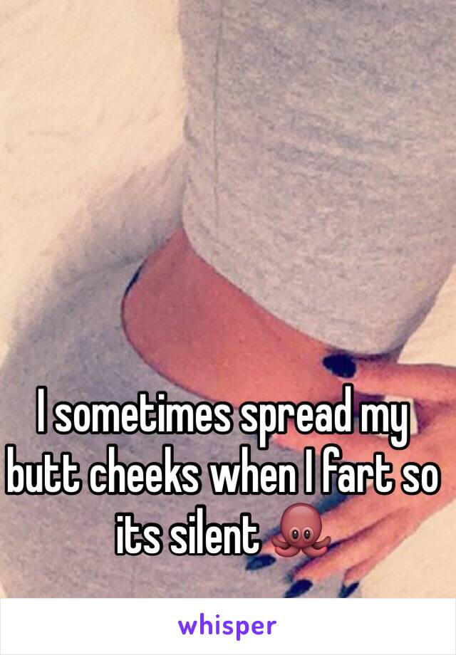 I sometimes spread my butt cheeks when I fart so its silent 🐙