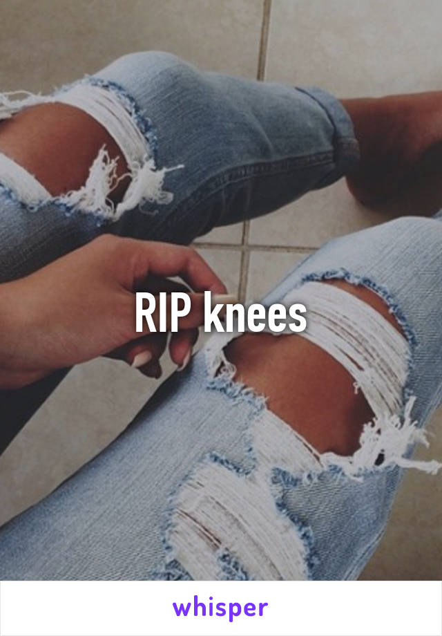 RIP knees