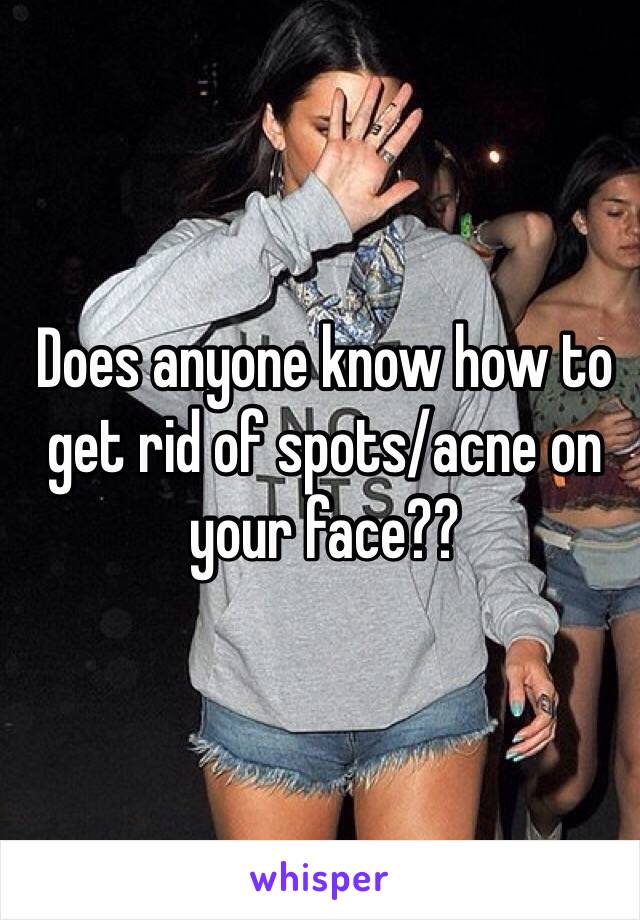 Does anyone know how to get rid of spots/acne on your face??