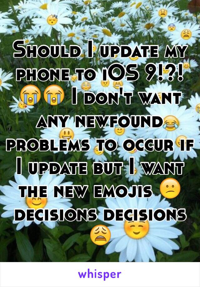 Should I update my phone to iOS 9!?!😭😭 I don't want any newfound problems to occur if I update but I want the new emojis 😕 decisions decisions 😩