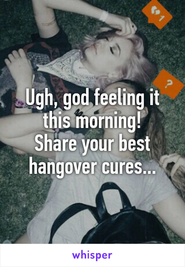 Ugh, god feeling it this morning!
Share your best hangover cures...