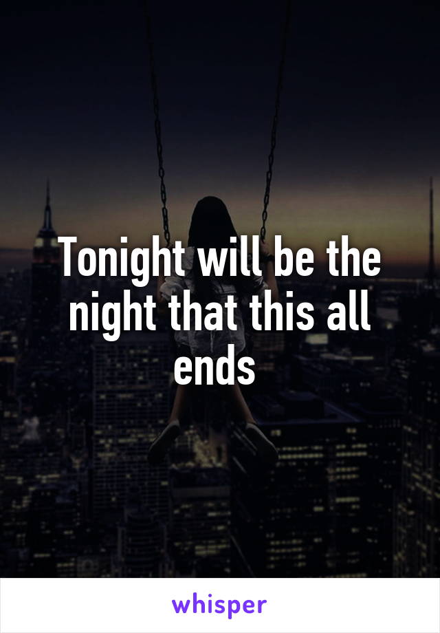 Tonight will be the night that this all ends 