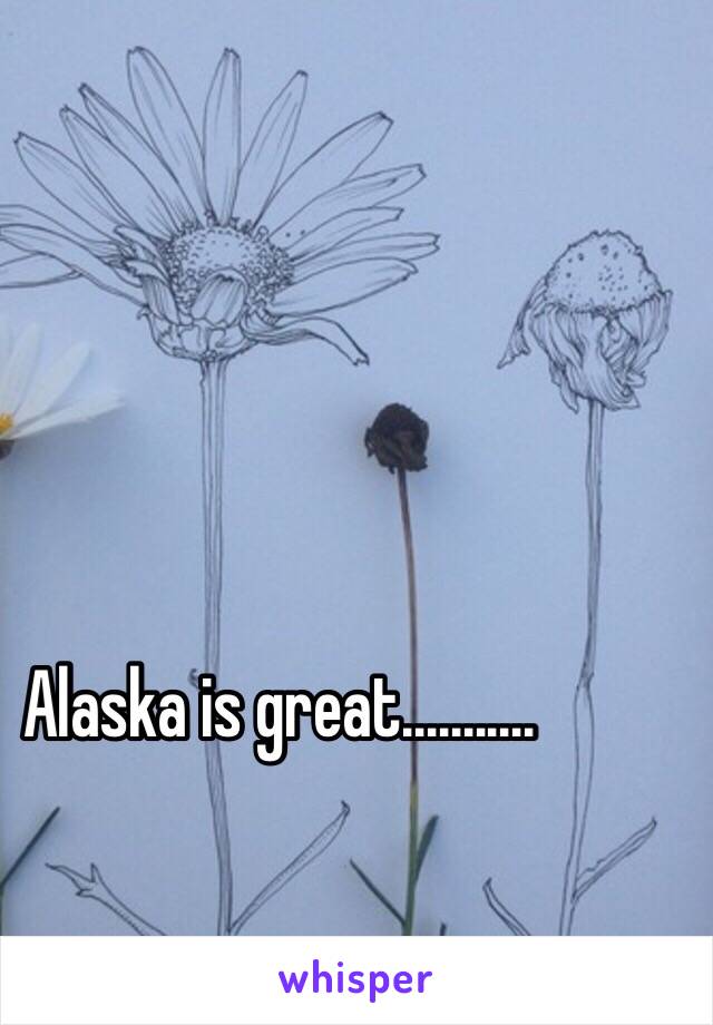 Alaska is great...........