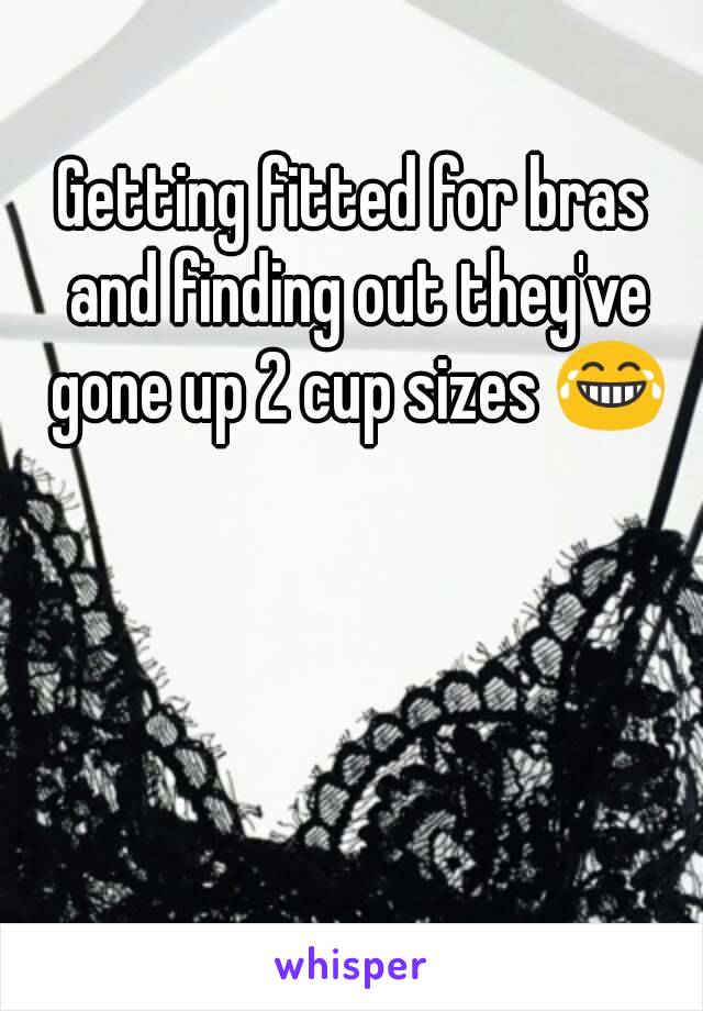 Getting fitted for bras and finding out they've gone up 2 cup sizes 😂