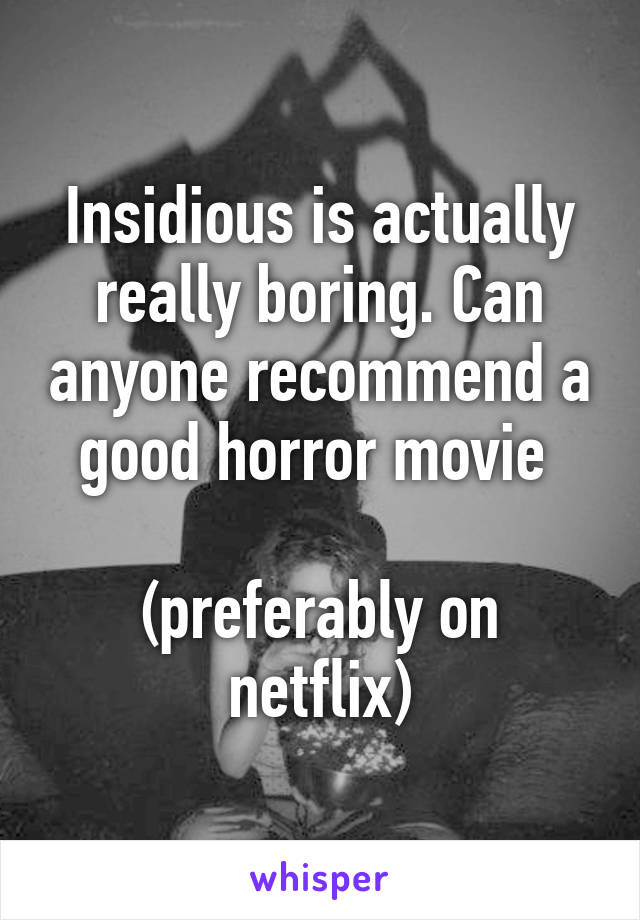 Insidious is actually really boring. Can anyone recommend a good horror movie 

(preferably on netflix)