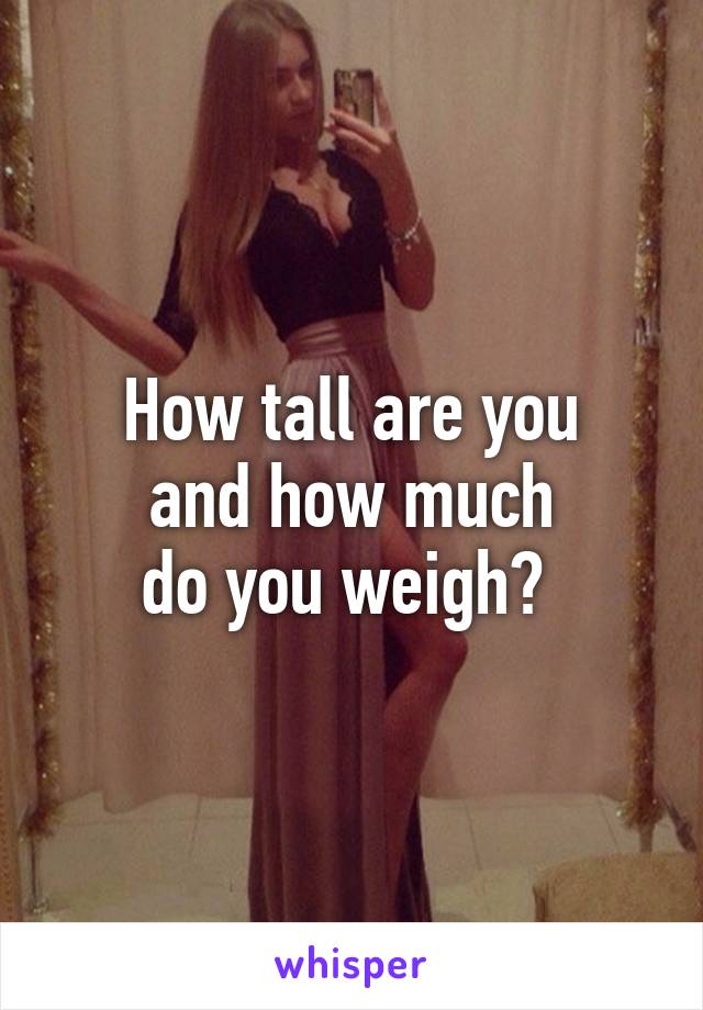 How tall are you
and how much
do you weigh? 