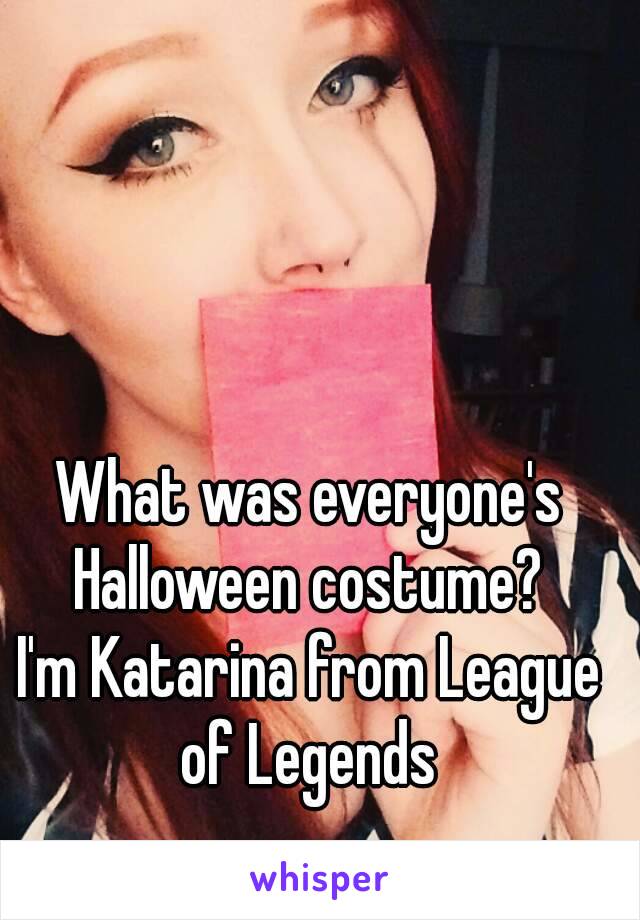 What was everyone's Halloween costume? 
I'm Katarina from League of Legends 