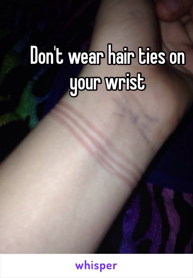 Don't wear hair ties on your wrist 