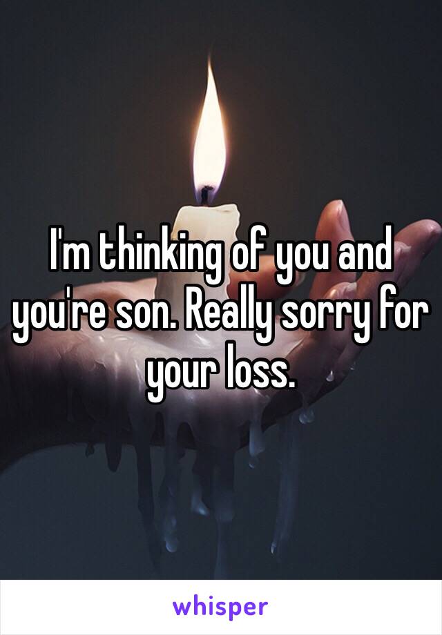I'm thinking of you and you're son. Really sorry for your loss. 