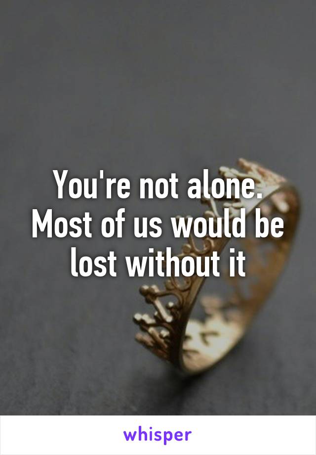 You're not alone. Most of us would be lost without it